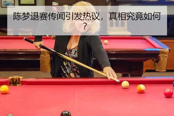 陈梦退赛传闻引发热议，真相究竟如何？