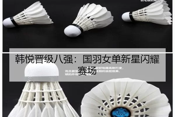 韩悦晋级八强：国羽女单新星闪耀赛场